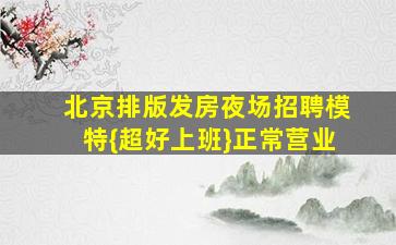 北京排版发房夜场招聘模特{超好上班}正常营业